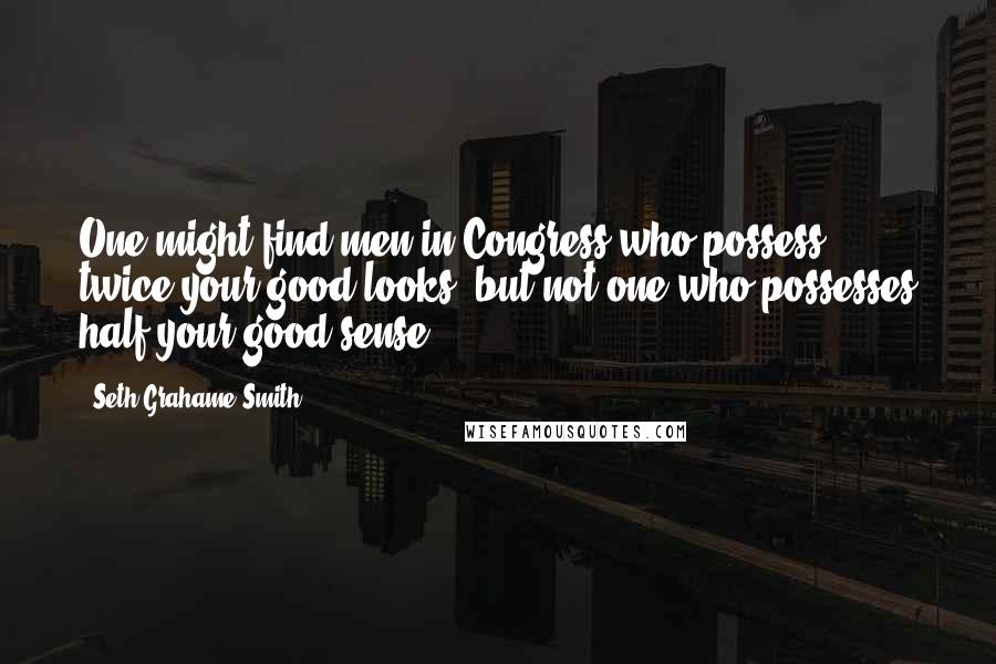 Seth Grahame-Smith Quotes: One might find men in Congress who possess twice your good looks, but not one who possesses half your good sense.