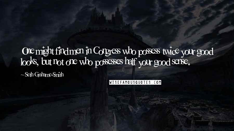 Seth Grahame-Smith Quotes: One might find men in Congress who possess twice your good looks, but not one who possesses half your good sense.