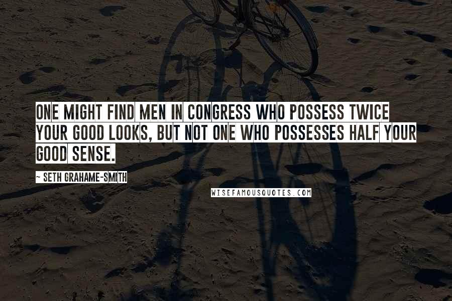 Seth Grahame-Smith Quotes: One might find men in Congress who possess twice your good looks, but not one who possesses half your good sense.