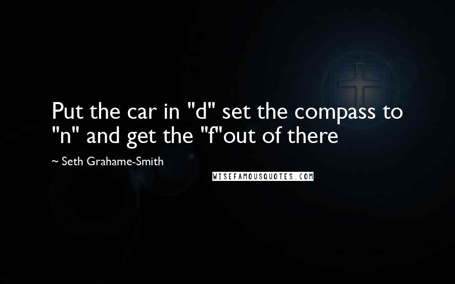 Seth Grahame-Smith Quotes: Put the car in "d" set the compass to "n" and get the "f"out of there