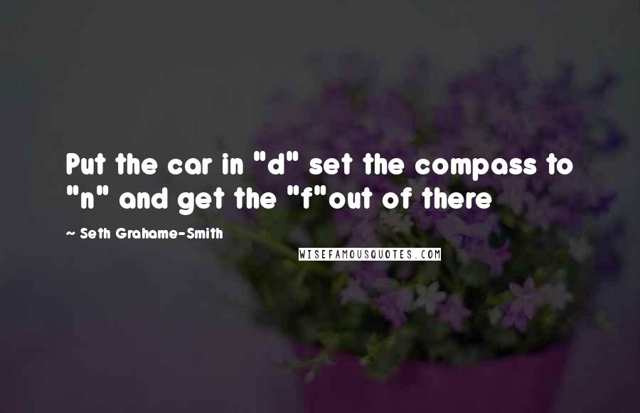 Seth Grahame-Smith Quotes: Put the car in "d" set the compass to "n" and get the "f"out of there