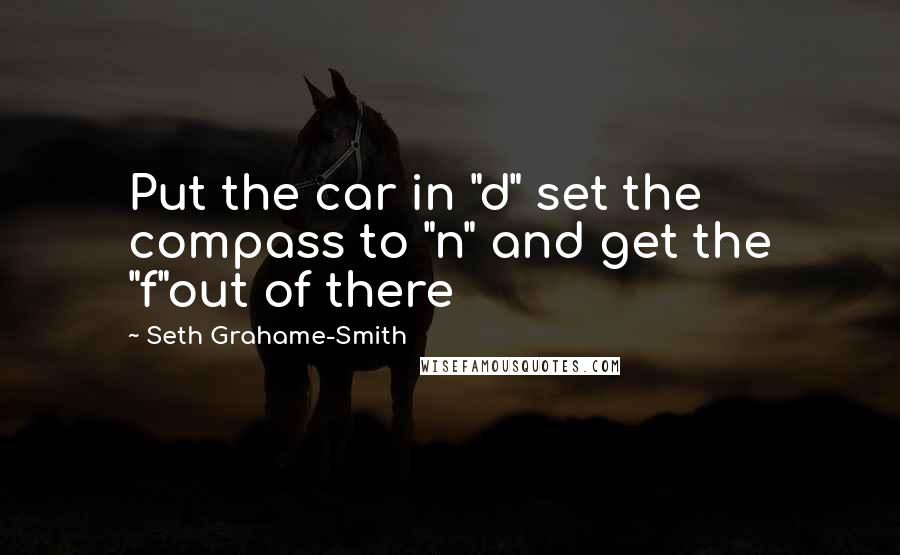 Seth Grahame-Smith Quotes: Put the car in "d" set the compass to "n" and get the "f"out of there