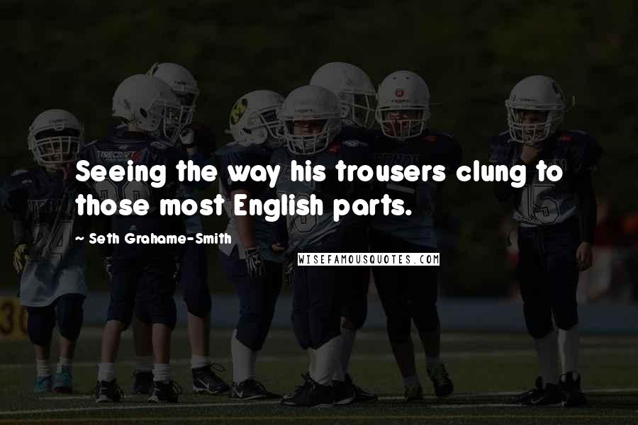 Seth Grahame-Smith Quotes: Seeing the way his trousers clung to those most English parts.