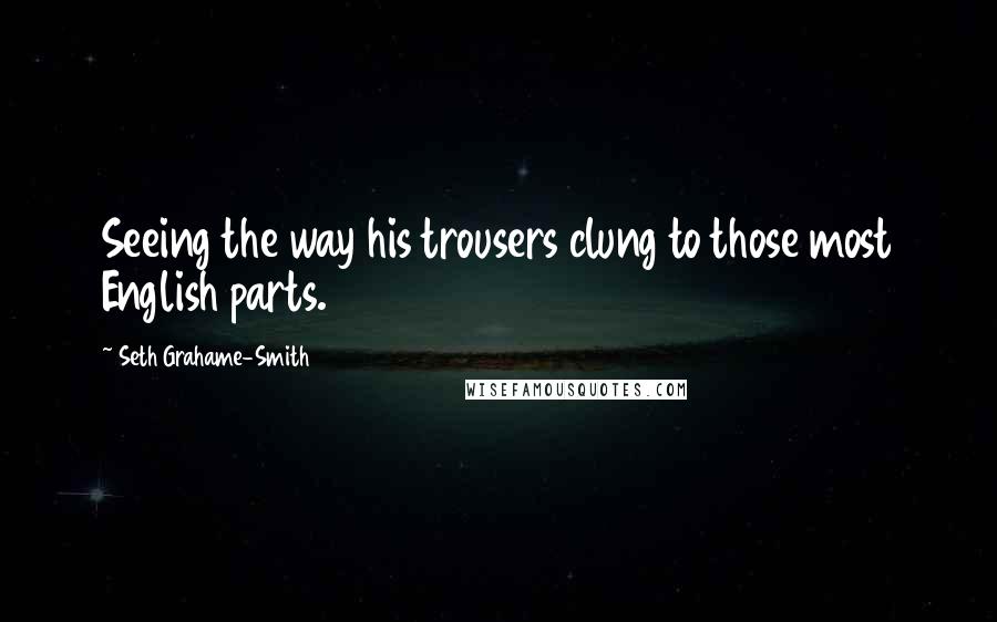 Seth Grahame-Smith Quotes: Seeing the way his trousers clung to those most English parts.