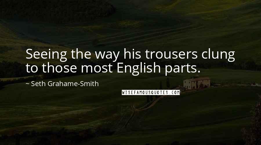 Seth Grahame-Smith Quotes: Seeing the way his trousers clung to those most English parts.