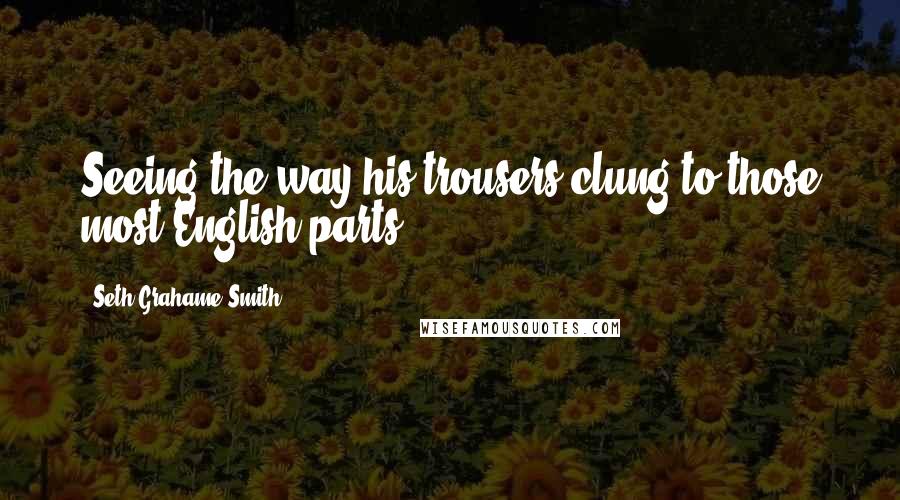 Seth Grahame-Smith Quotes: Seeing the way his trousers clung to those most English parts.
