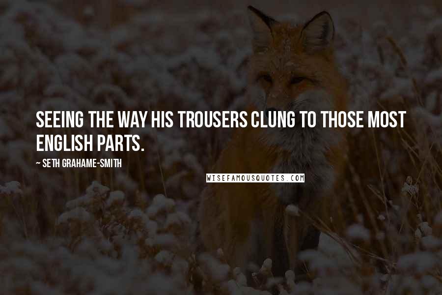 Seth Grahame-Smith Quotes: Seeing the way his trousers clung to those most English parts.