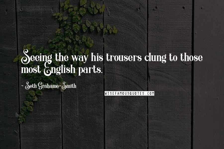 Seth Grahame-Smith Quotes: Seeing the way his trousers clung to those most English parts.
