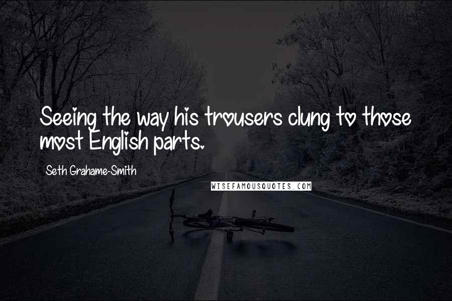 Seth Grahame-Smith Quotes: Seeing the way his trousers clung to those most English parts.