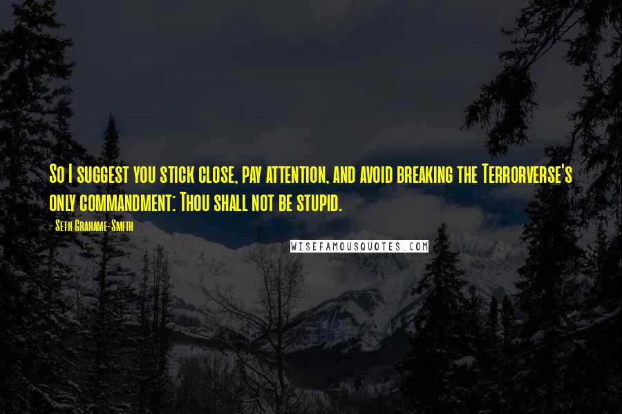 Seth Grahame-Smith Quotes: So I suggest you stick close, pay attention, and avoid breaking the Terrorverse's only commandment: Thou shall not be stupid.