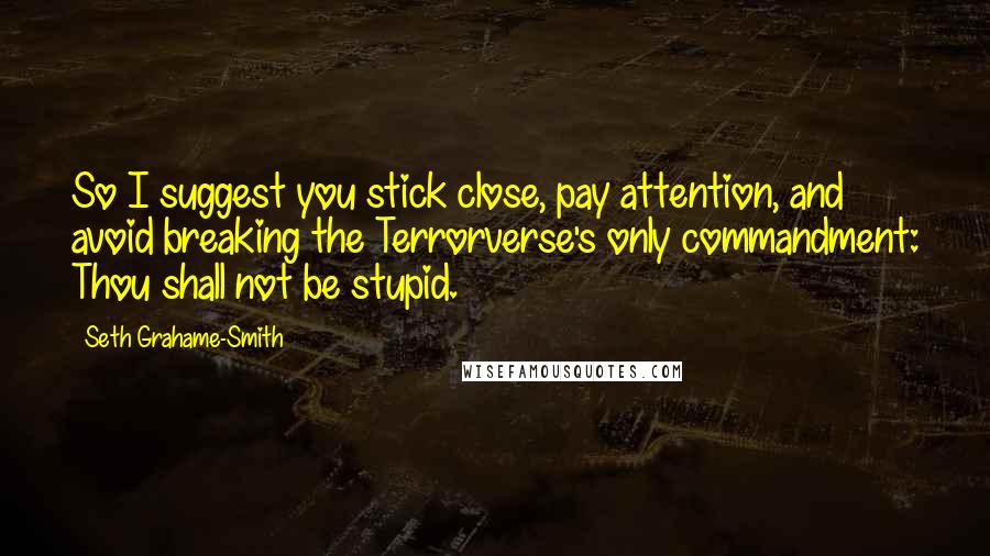 Seth Grahame-Smith Quotes: So I suggest you stick close, pay attention, and avoid breaking the Terrorverse's only commandment: Thou shall not be stupid.