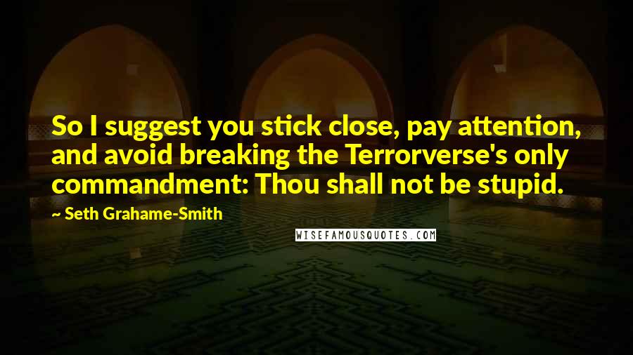 Seth Grahame-Smith Quotes: So I suggest you stick close, pay attention, and avoid breaking the Terrorverse's only commandment: Thou shall not be stupid.