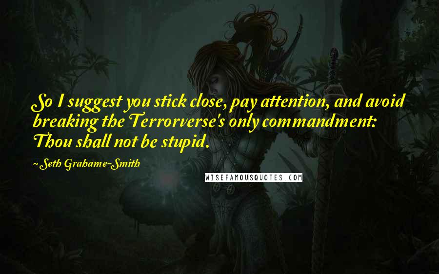 Seth Grahame-Smith Quotes: So I suggest you stick close, pay attention, and avoid breaking the Terrorverse's only commandment: Thou shall not be stupid.