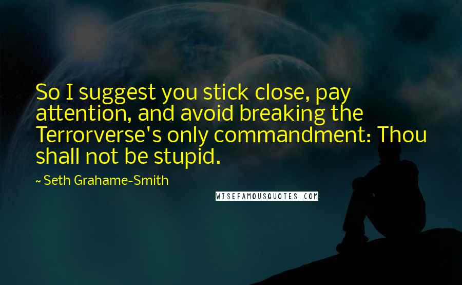 Seth Grahame-Smith Quotes: So I suggest you stick close, pay attention, and avoid breaking the Terrorverse's only commandment: Thou shall not be stupid.