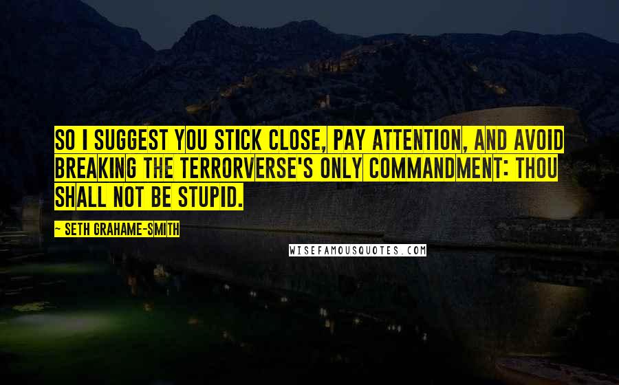 Seth Grahame-Smith Quotes: So I suggest you stick close, pay attention, and avoid breaking the Terrorverse's only commandment: Thou shall not be stupid.