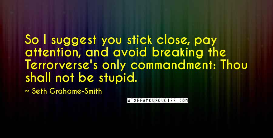 Seth Grahame-Smith Quotes: So I suggest you stick close, pay attention, and avoid breaking the Terrorverse's only commandment: Thou shall not be stupid.