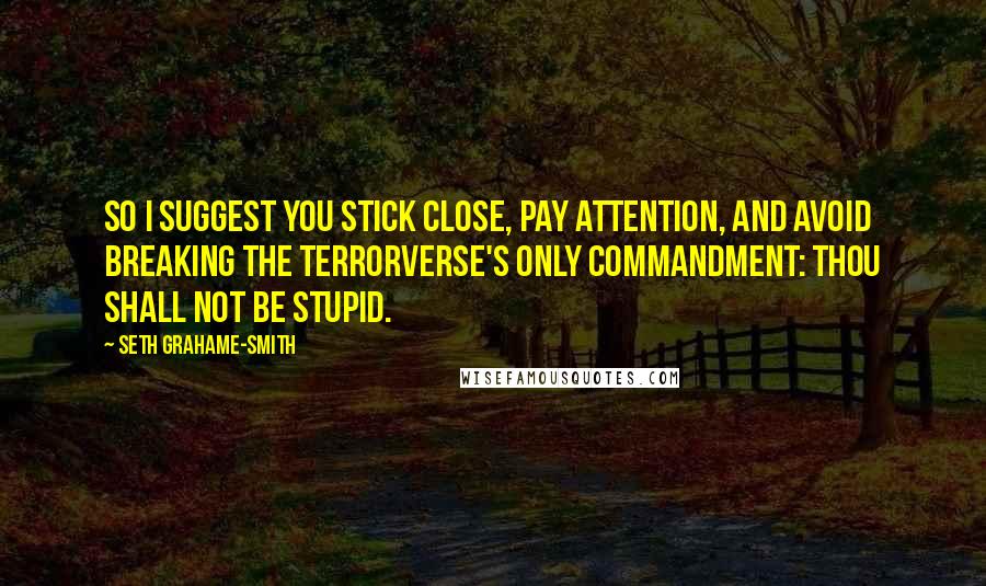 Seth Grahame-Smith Quotes: So I suggest you stick close, pay attention, and avoid breaking the Terrorverse's only commandment: Thou shall not be stupid.