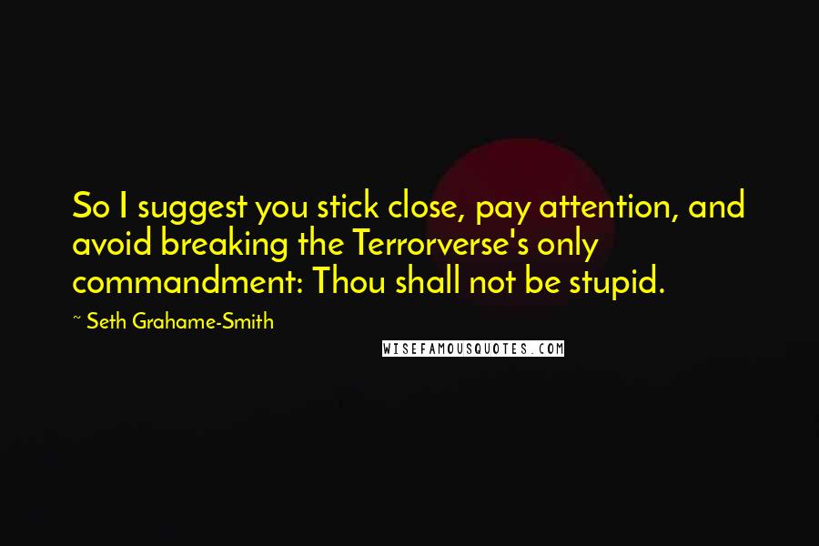 Seth Grahame-Smith Quotes: So I suggest you stick close, pay attention, and avoid breaking the Terrorverse's only commandment: Thou shall not be stupid.