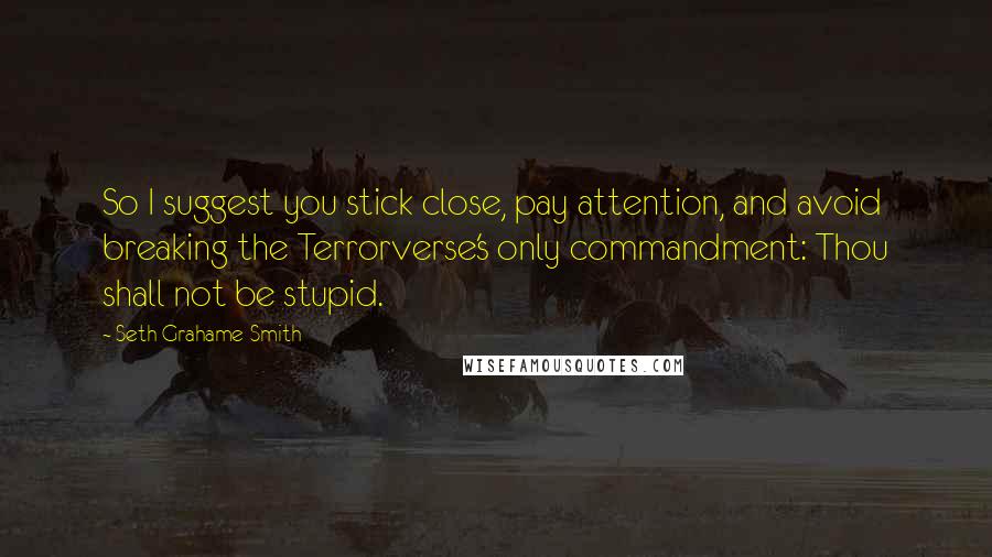 Seth Grahame-Smith Quotes: So I suggest you stick close, pay attention, and avoid breaking the Terrorverse's only commandment: Thou shall not be stupid.