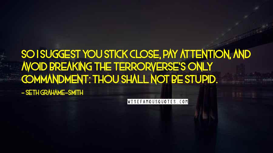 Seth Grahame-Smith Quotes: So I suggest you stick close, pay attention, and avoid breaking the Terrorverse's only commandment: Thou shall not be stupid.