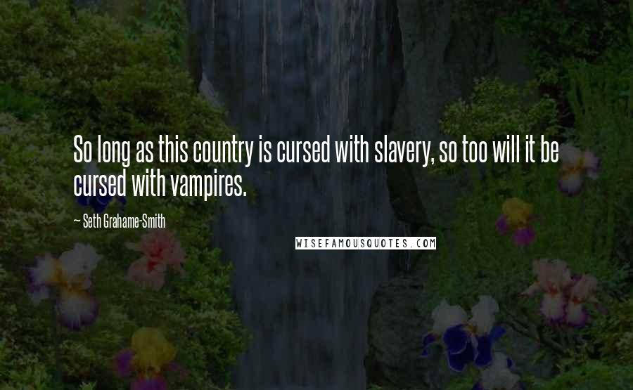 Seth Grahame-Smith Quotes: So long as this country is cursed with slavery, so too will it be cursed with vampires.