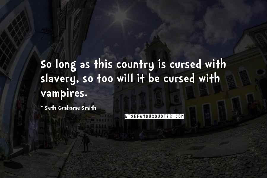 Seth Grahame-Smith Quotes: So long as this country is cursed with slavery, so too will it be cursed with vampires.