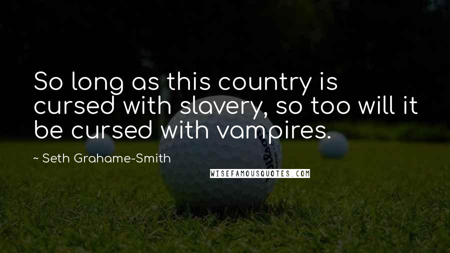Seth Grahame-Smith Quotes: So long as this country is cursed with slavery, so too will it be cursed with vampires.
