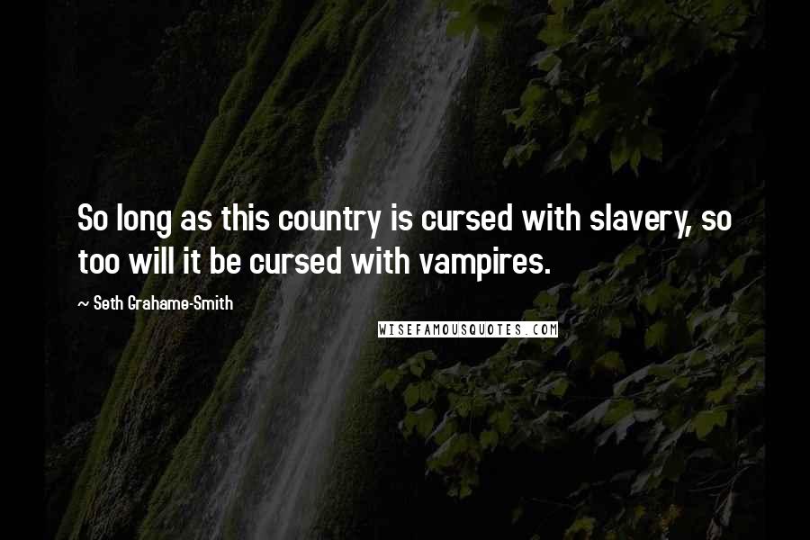 Seth Grahame-Smith Quotes: So long as this country is cursed with slavery, so too will it be cursed with vampires.