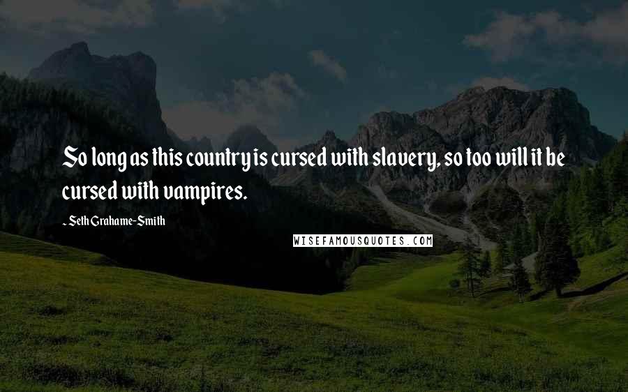 Seth Grahame-Smith Quotes: So long as this country is cursed with slavery, so too will it be cursed with vampires.