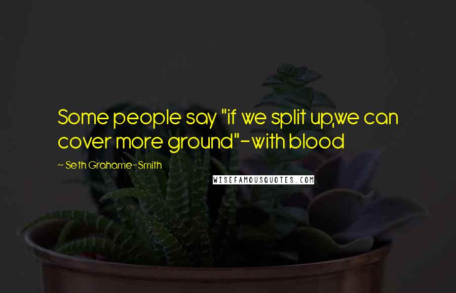 Seth Grahame-Smith Quotes: Some people say "if we split up,we can cover more ground"-with blood