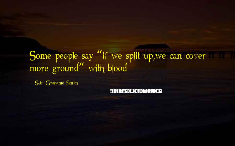 Seth Grahame-Smith Quotes: Some people say "if we split up,we can cover more ground"-with blood