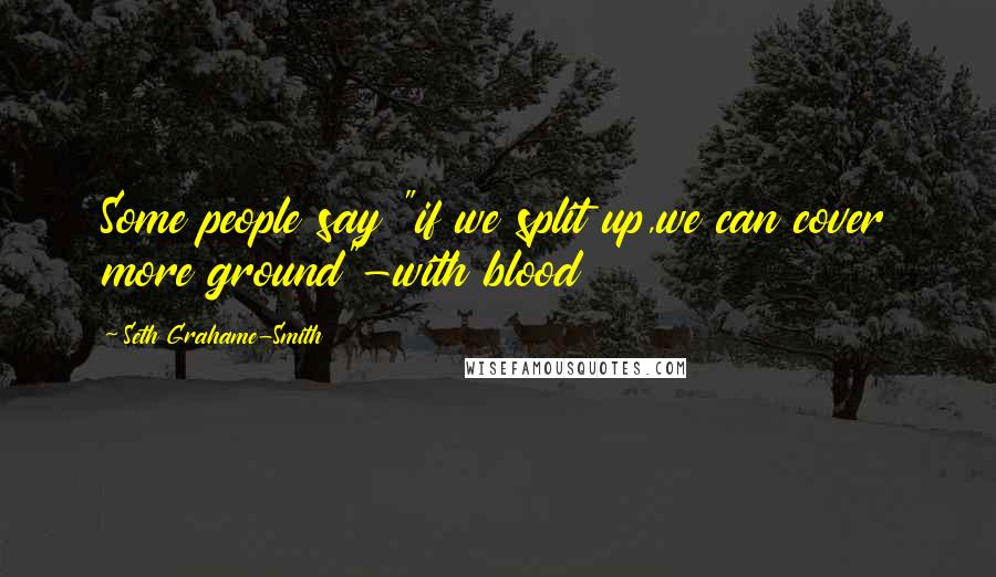 Seth Grahame-Smith Quotes: Some people say "if we split up,we can cover more ground"-with blood