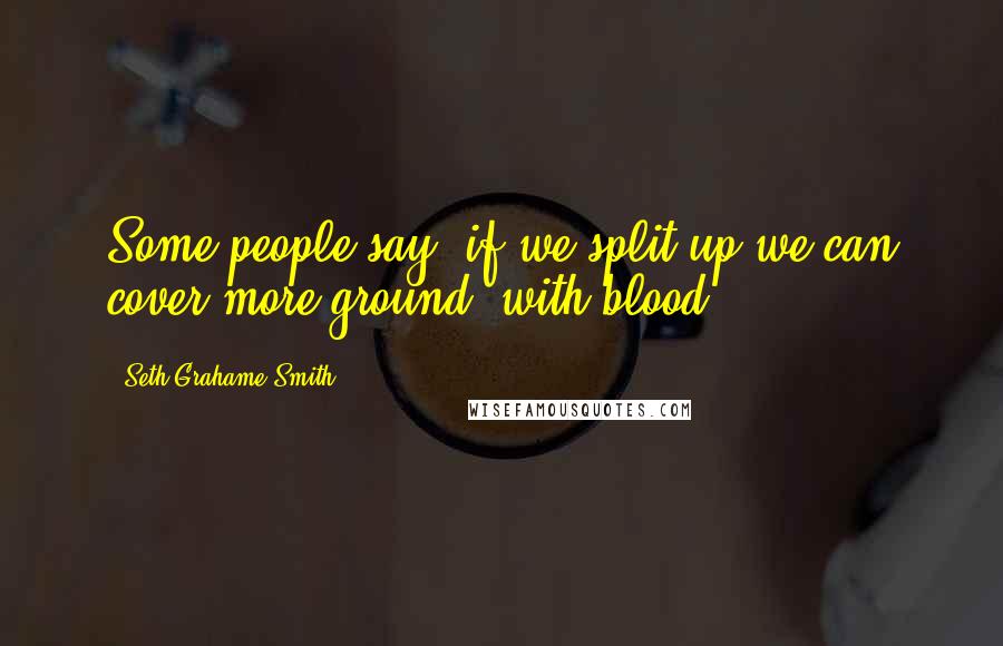 Seth Grahame-Smith Quotes: Some people say "if we split up,we can cover more ground"-with blood