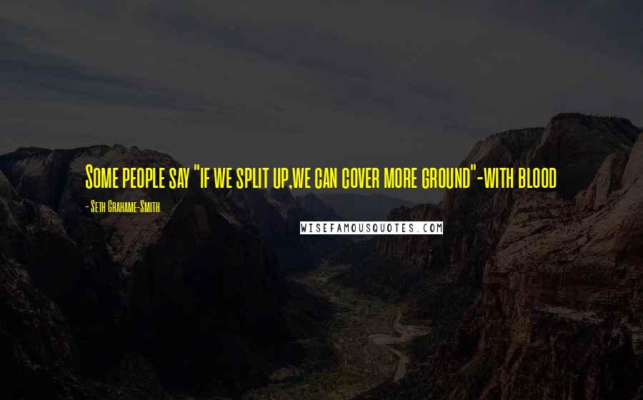 Seth Grahame-Smith Quotes: Some people say "if we split up,we can cover more ground"-with blood