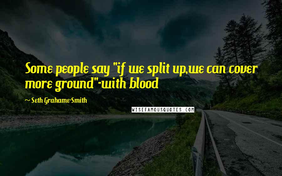 Seth Grahame-Smith Quotes: Some people say "if we split up,we can cover more ground"-with blood