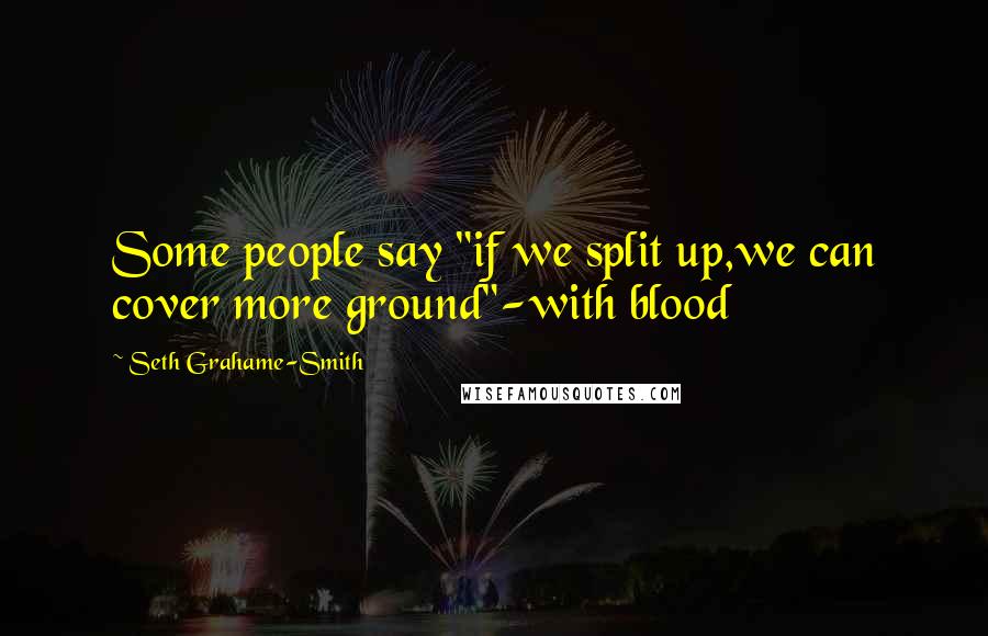 Seth Grahame-Smith Quotes: Some people say "if we split up,we can cover more ground"-with blood