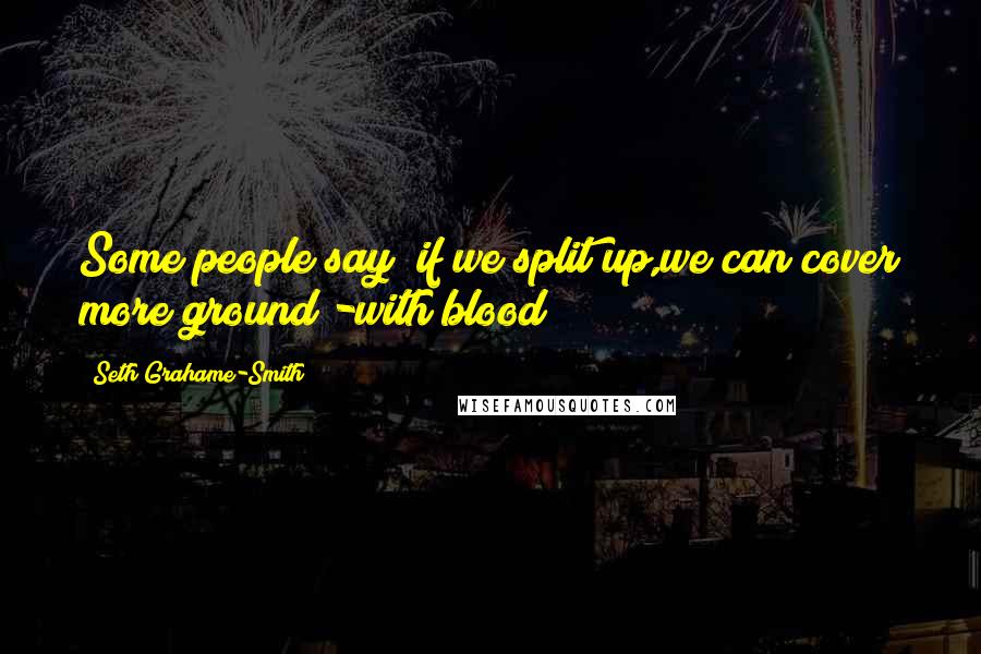 Seth Grahame-Smith Quotes: Some people say "if we split up,we can cover more ground"-with blood