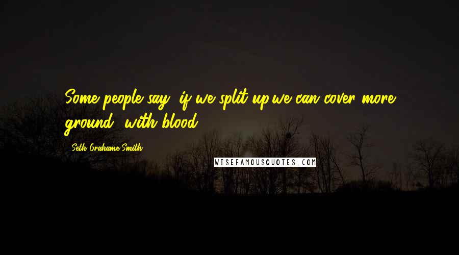 Seth Grahame-Smith Quotes: Some people say "if we split up,we can cover more ground"-with blood