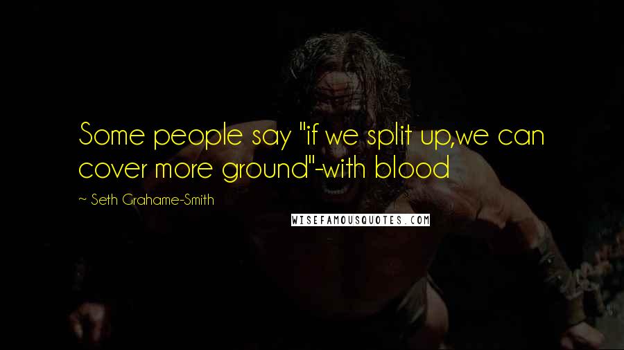 Seth Grahame-Smith Quotes: Some people say "if we split up,we can cover more ground"-with blood