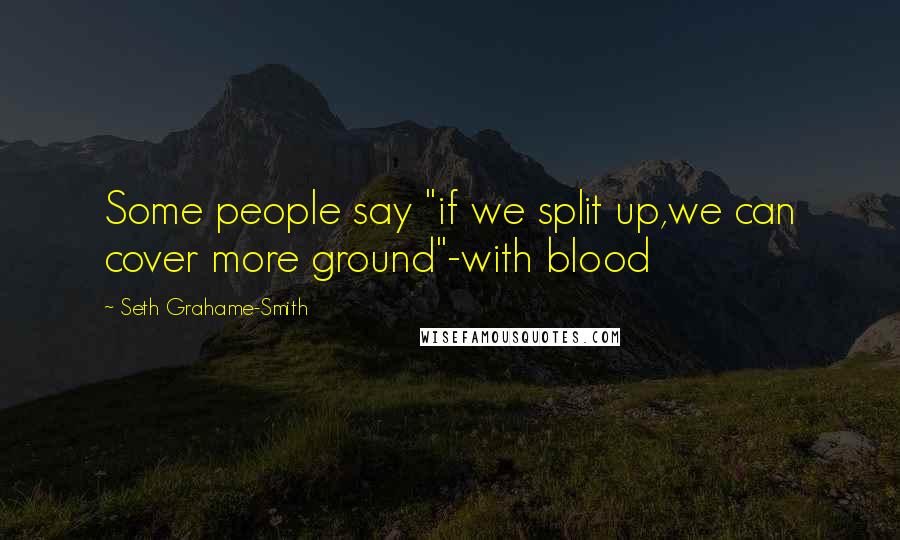 Seth Grahame-Smith Quotes: Some people say "if we split up,we can cover more ground"-with blood