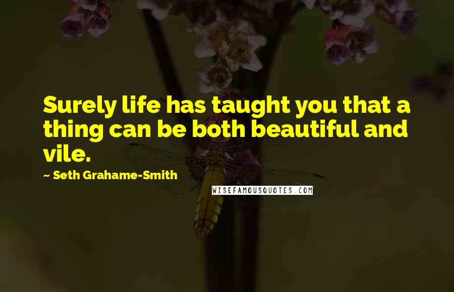 Seth Grahame-Smith Quotes: Surely life has taught you that a thing can be both beautiful and vile.