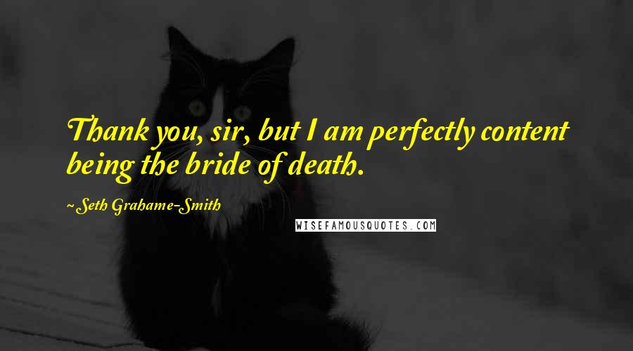 Seth Grahame-Smith Quotes: Thank you, sir, but I am perfectly content being the bride of death.