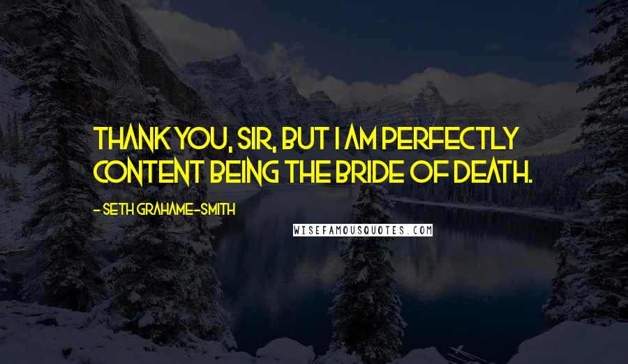 Seth Grahame-Smith Quotes: Thank you, sir, but I am perfectly content being the bride of death.