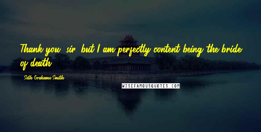 Seth Grahame-Smith Quotes: Thank you, sir, but I am perfectly content being the bride of death.