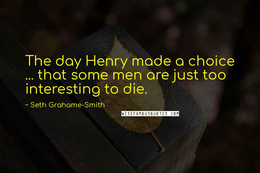 Seth Grahame-Smith Quotes: The day Henry made a choice ... that some men are just too interesting to die.