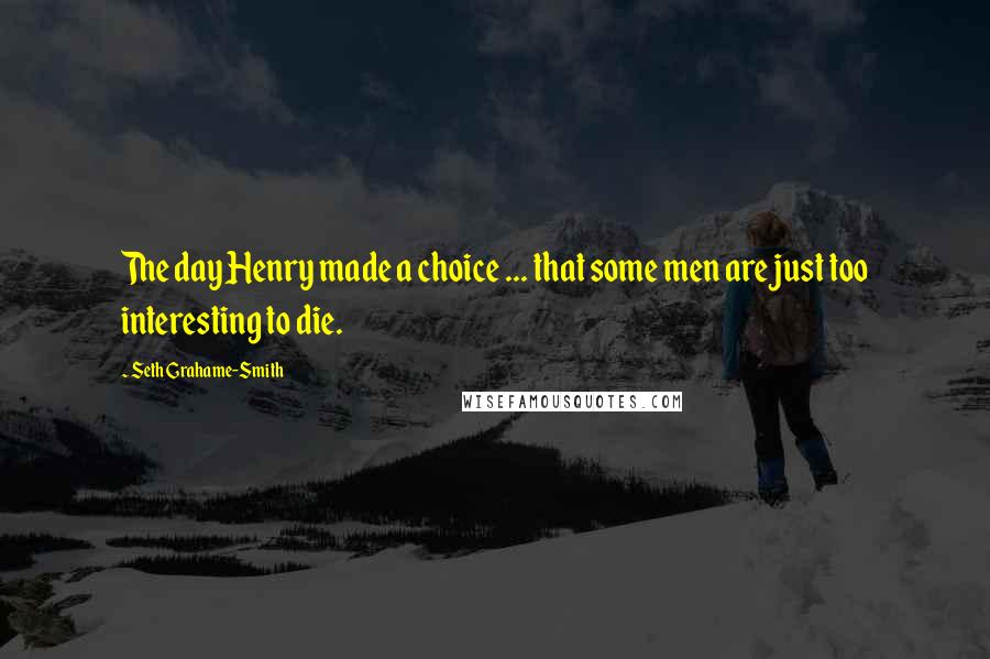 Seth Grahame-Smith Quotes: The day Henry made a choice ... that some men are just too interesting to die.