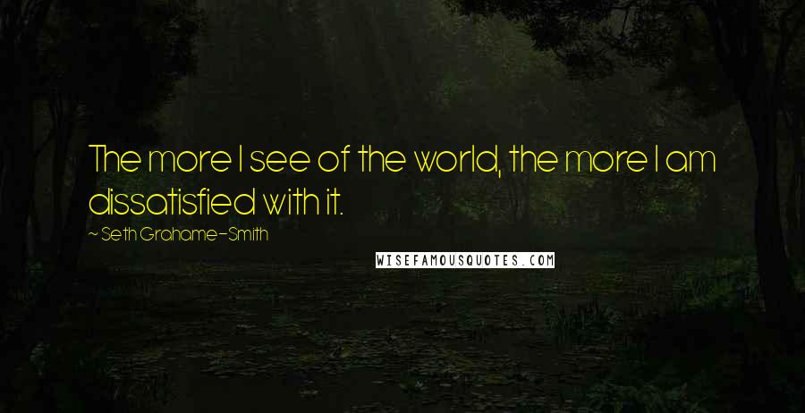 Seth Grahame-Smith Quotes: The more I see of the world, the more I am dissatisfied with it.