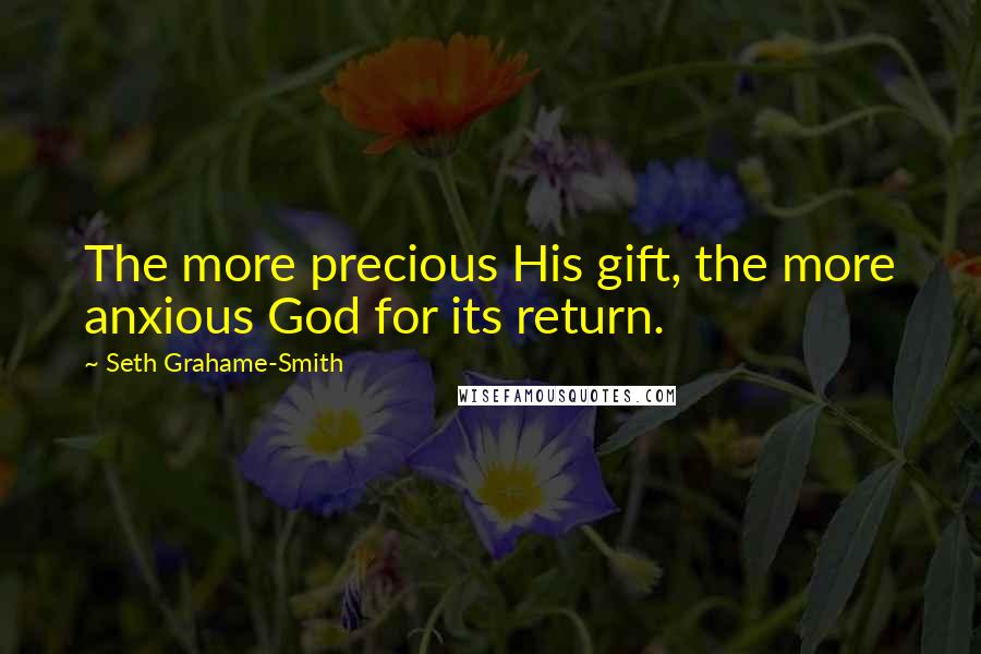 Seth Grahame-Smith Quotes: The more precious His gift, the more anxious God for its return.