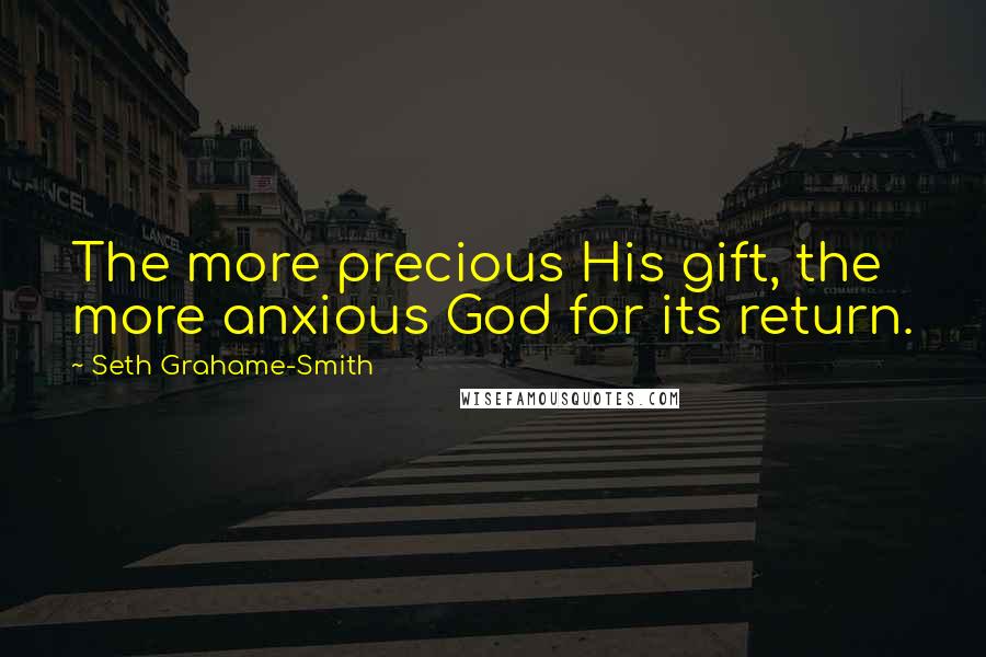 Seth Grahame-Smith Quotes: The more precious His gift, the more anxious God for its return.