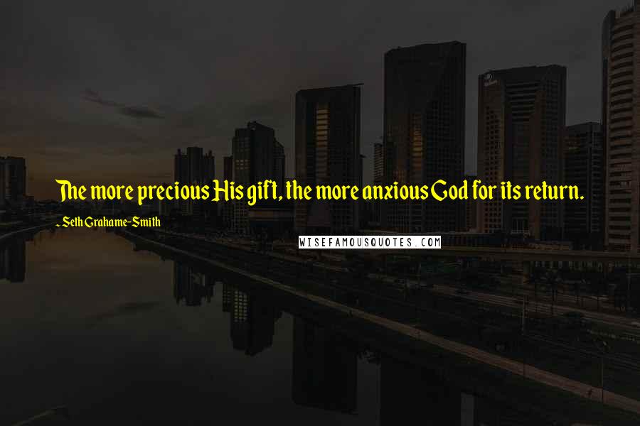 Seth Grahame-Smith Quotes: The more precious His gift, the more anxious God for its return.